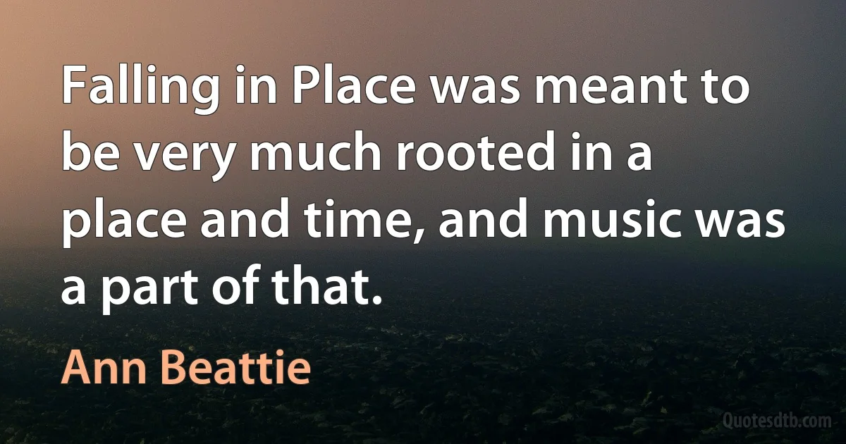 Falling in Place was meant to be very much rooted in a place and time, and music was a part of that. (Ann Beattie)