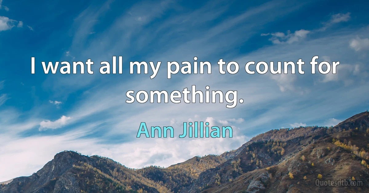 I want all my pain to count for something. (Ann Jillian)