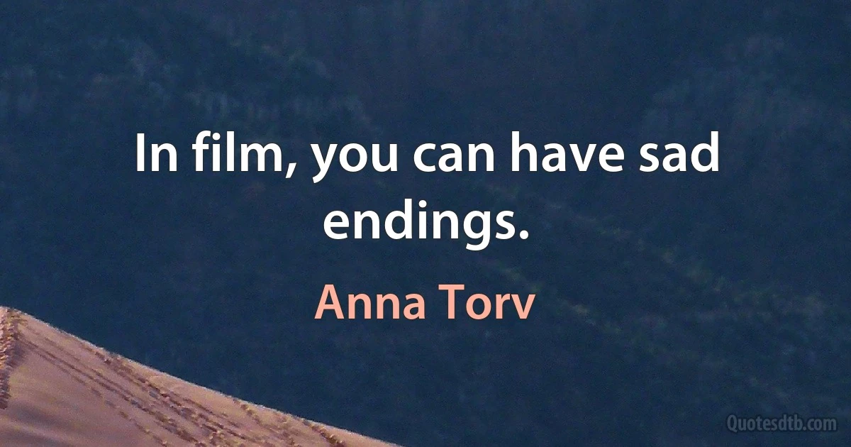 In film, you can have sad endings. (Anna Torv)