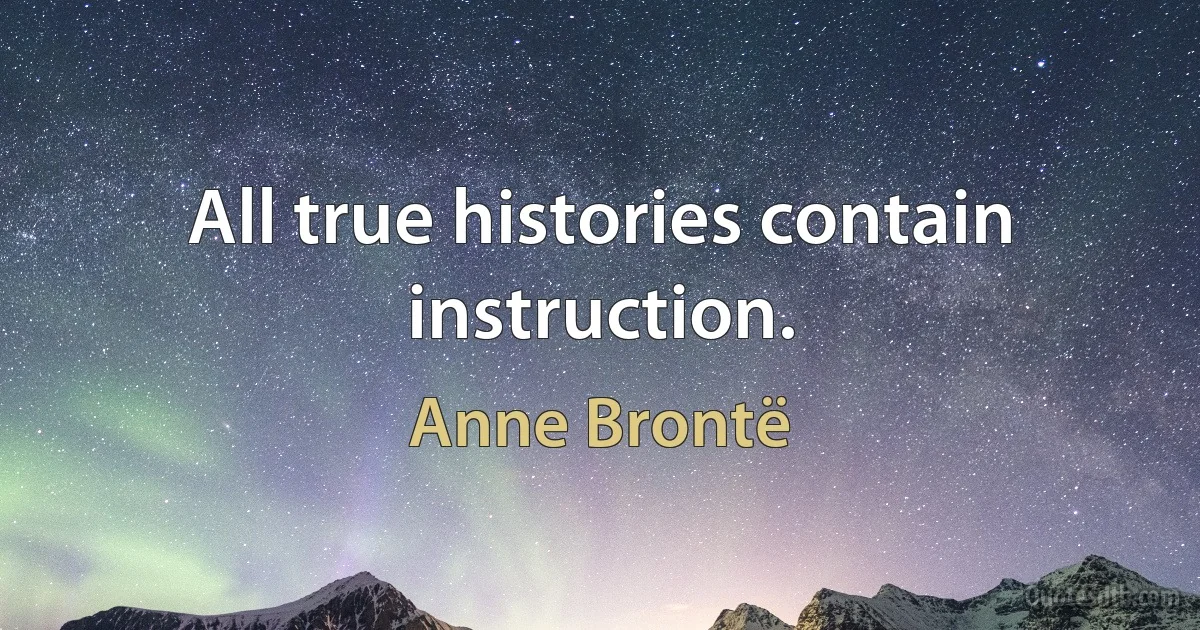 All true histories contain instruction. (Anne Brontë)