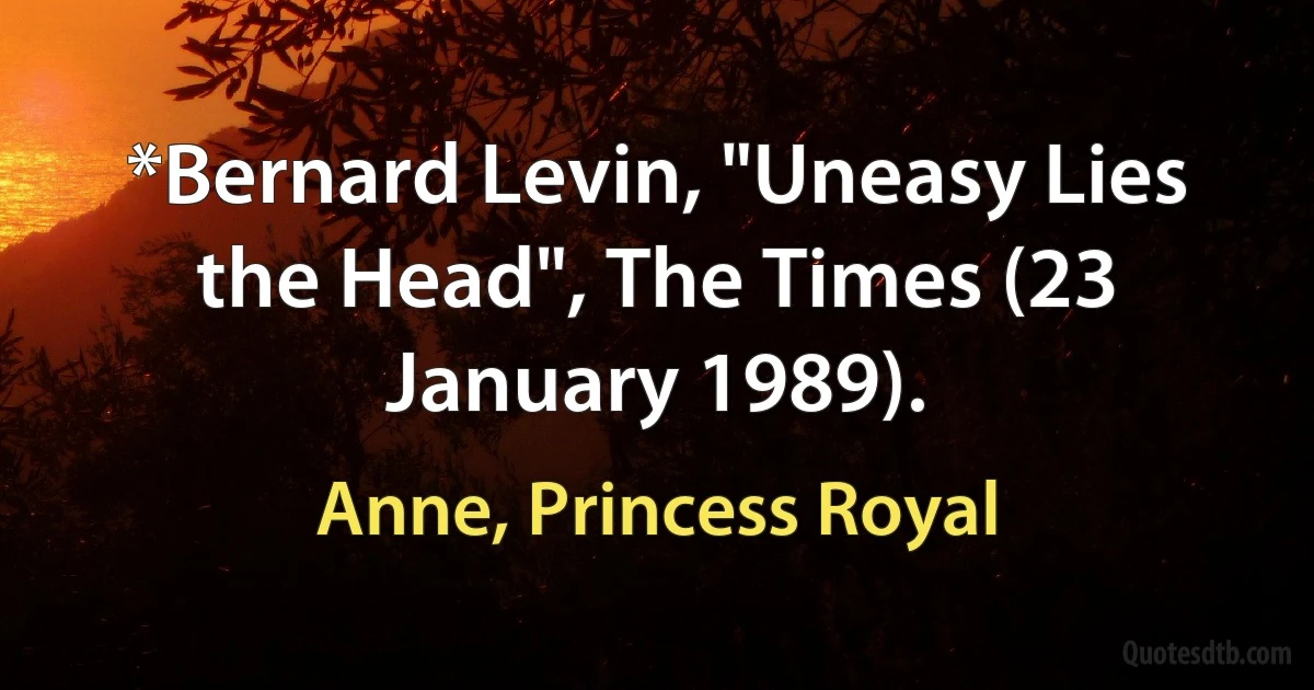 *Bernard Levin, "Uneasy Lies the Head", The Times (23 January 1989). (Anne, Princess Royal)