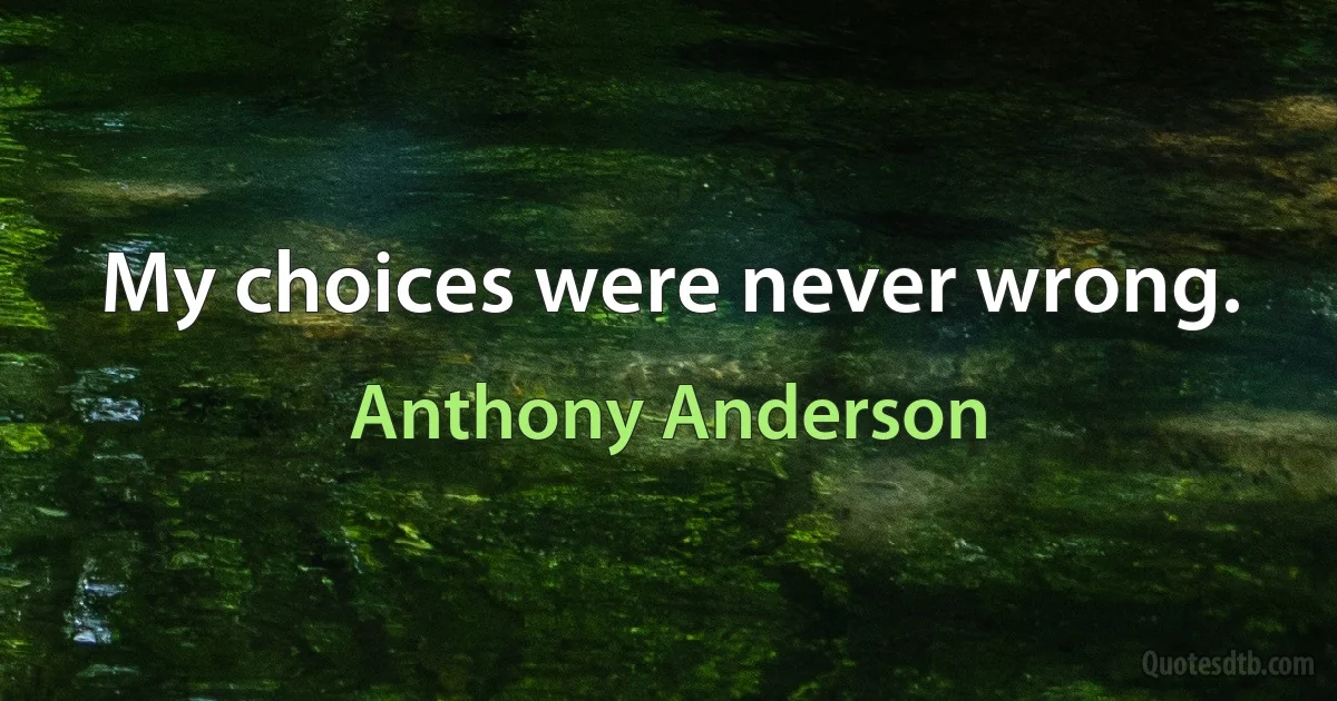 My choices were never wrong. (Anthony Anderson)