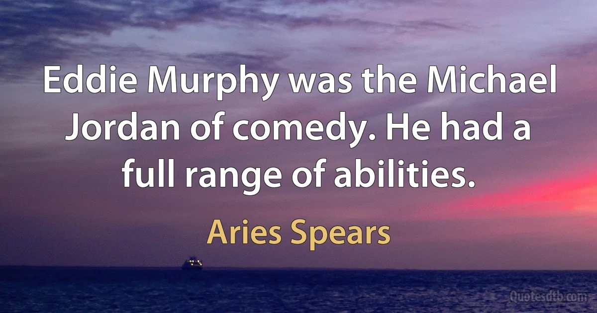 Eddie Murphy was the Michael Jordan of comedy. He had a full range of abilities. (Aries Spears)