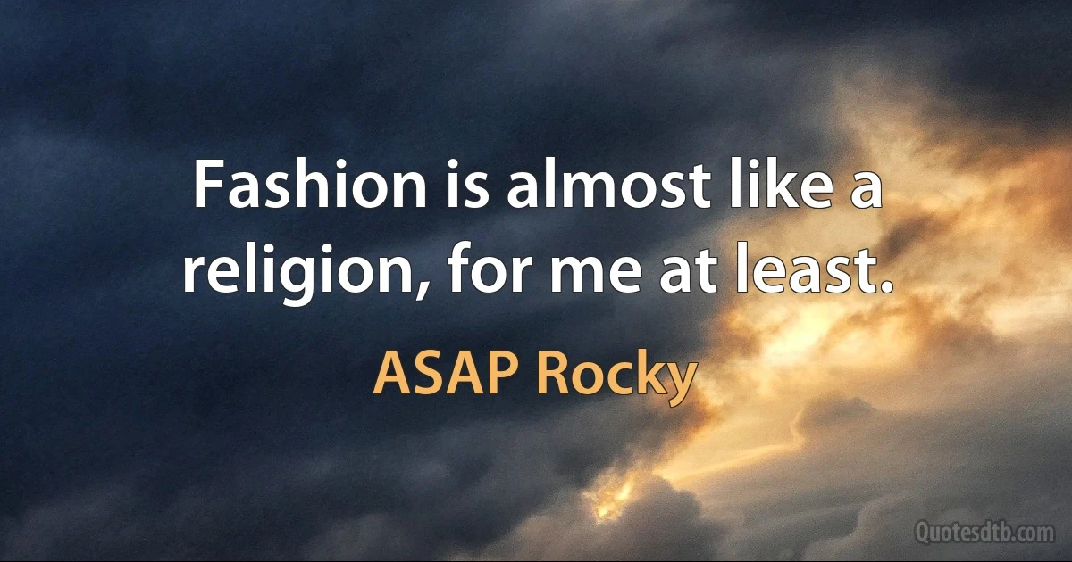 Fashion is almost like a religion, for me at least. (ASAP Rocky)