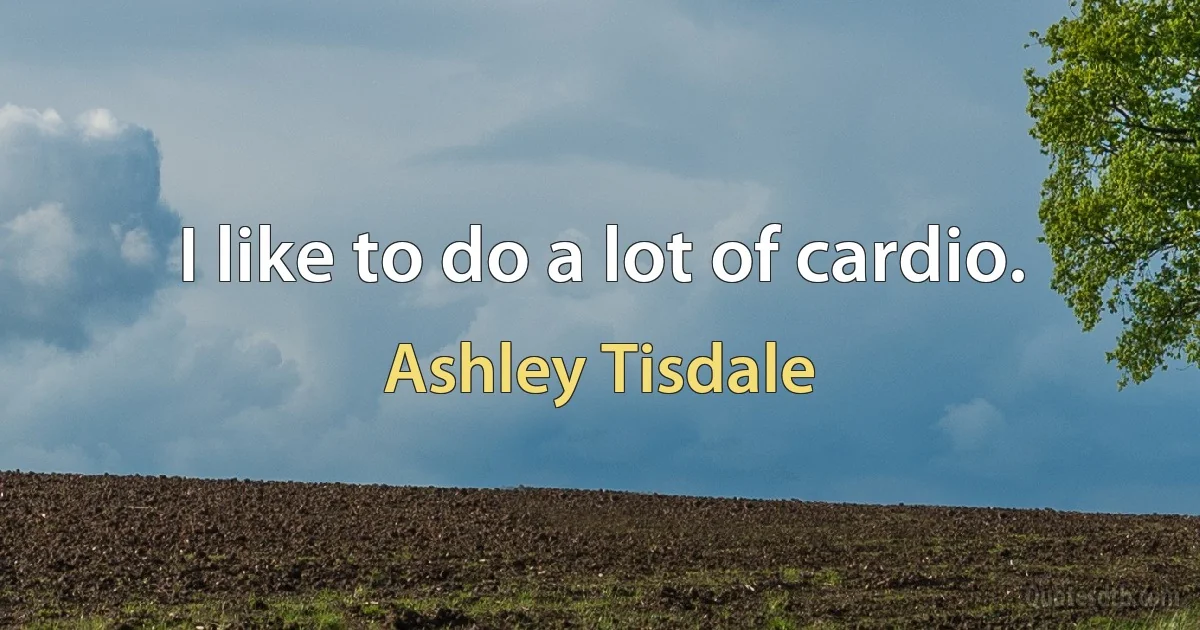 I like to do a lot of cardio. (Ashley Tisdale)