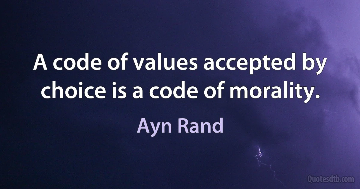 A code of values accepted by choice is a code of morality. (Ayn Rand)