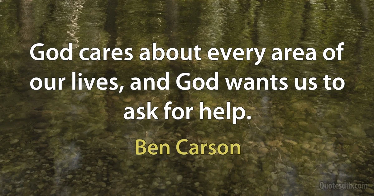 God cares about every area of our lives, and God wants us to ask for help. (Ben Carson)