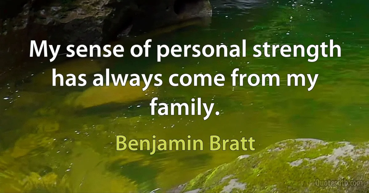 My sense of personal strength has always come from my family. (Benjamin Bratt)