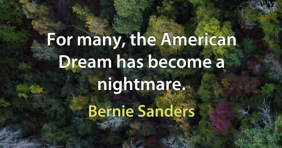 For many, the American Dream has become a nightmare. (Bernie Sanders)