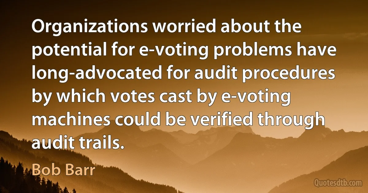 Organizations worried about the potential for e-voting problems have long-advocated for audit procedures by which votes cast by e-voting machines could be verified through audit trails. (Bob Barr)