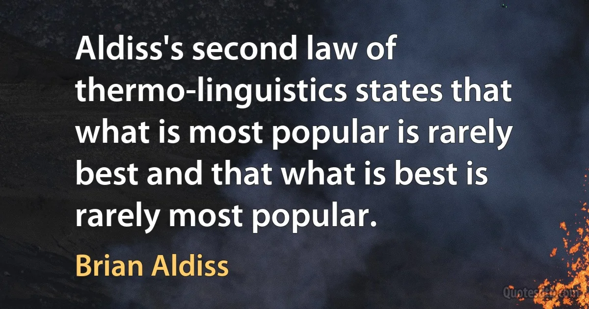 Aldiss's second law of thermo-linguistics states that what is most popular is rarely best and that what is best is rarely most popular. (Brian Aldiss)