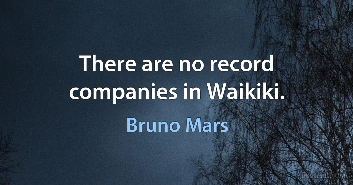 There are no record companies in Waikiki. (Bruno Mars)