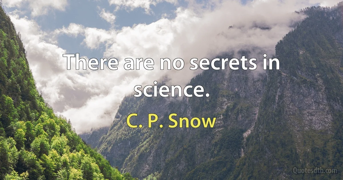 There are no secrets in science. (C. P. Snow)