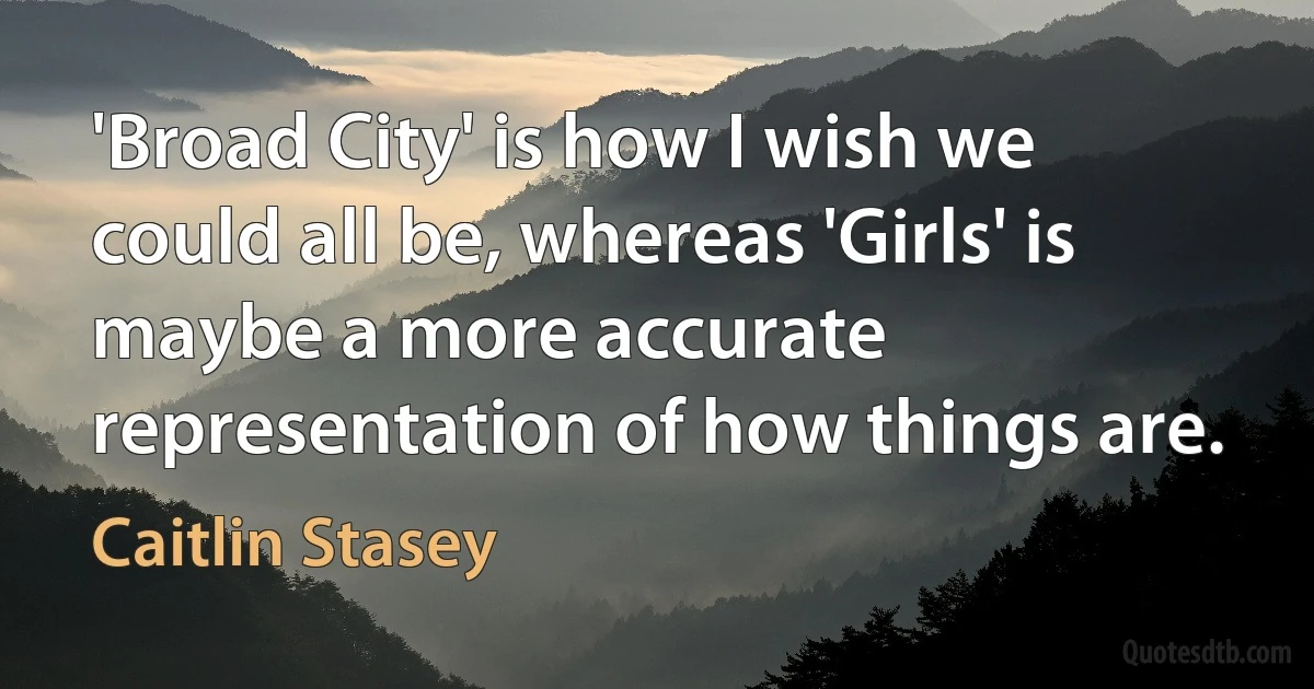 'Broad City' is how I wish we could all be, whereas 'Girls' is maybe a more accurate representation of how things are. (Caitlin Stasey)