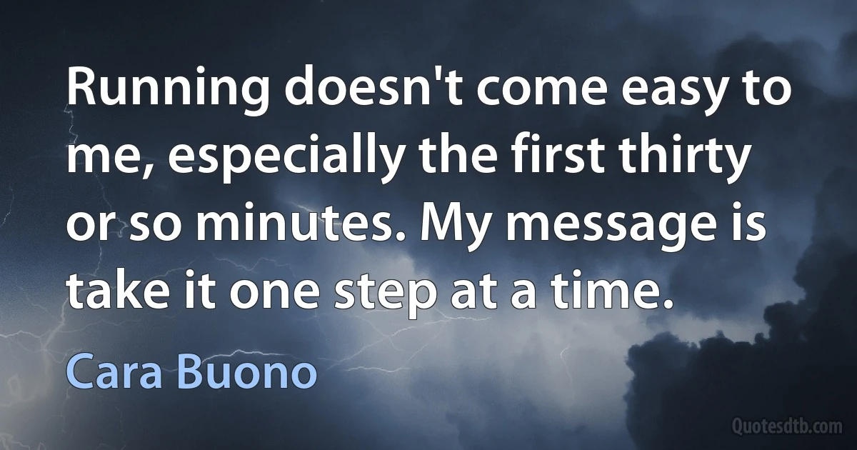 Running doesn't come easy to me, especially the first thirty or so minutes. My message is take it one step at a time. (Cara Buono)