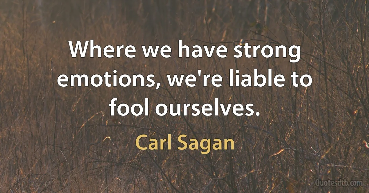 Where we have strong emotions, we're liable to fool ourselves. (Carl Sagan)