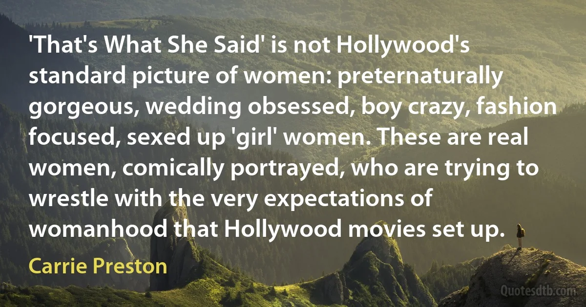 'That's What She Said' is not Hollywood's standard picture of women: preternaturally gorgeous, wedding obsessed, boy crazy, fashion focused, sexed up 'girl' women. These are real women, comically portrayed, who are trying to wrestle with the very expectations of womanhood that Hollywood movies set up. (Carrie Preston)