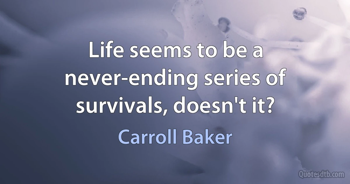 Life seems to be a never-ending series of survivals, doesn't it? (Carroll Baker)