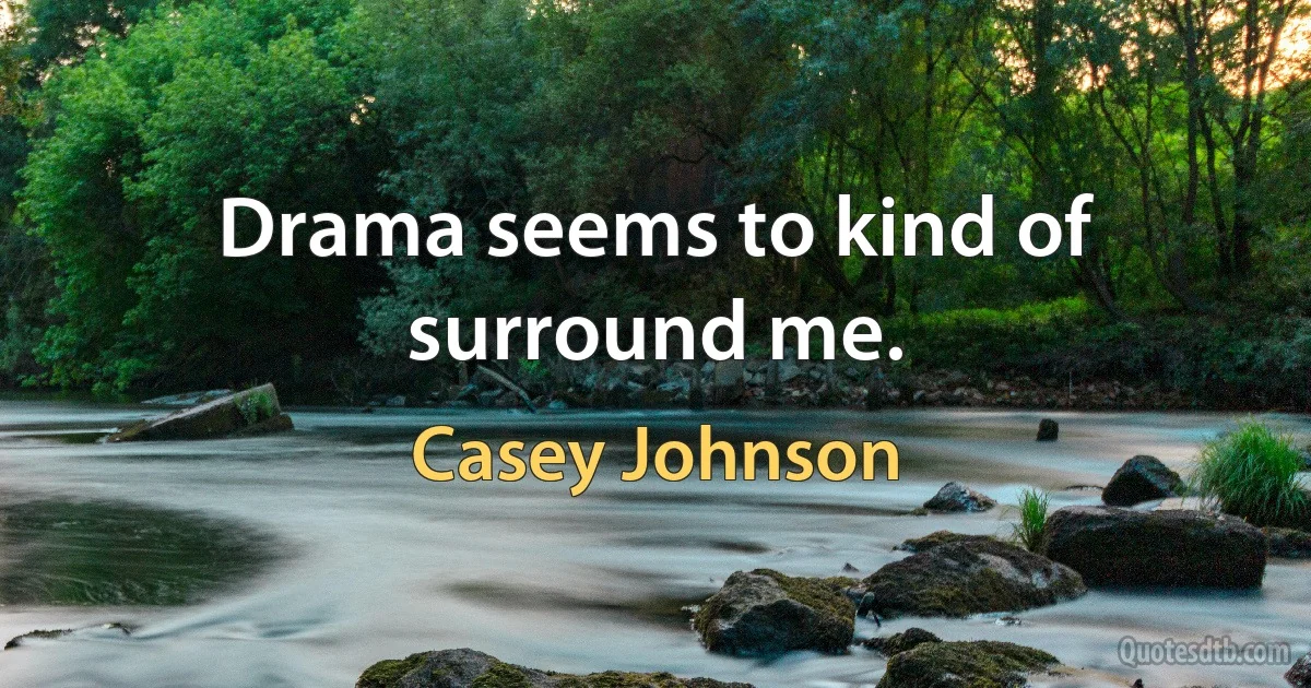 Drama seems to kind of surround me. (Casey Johnson)