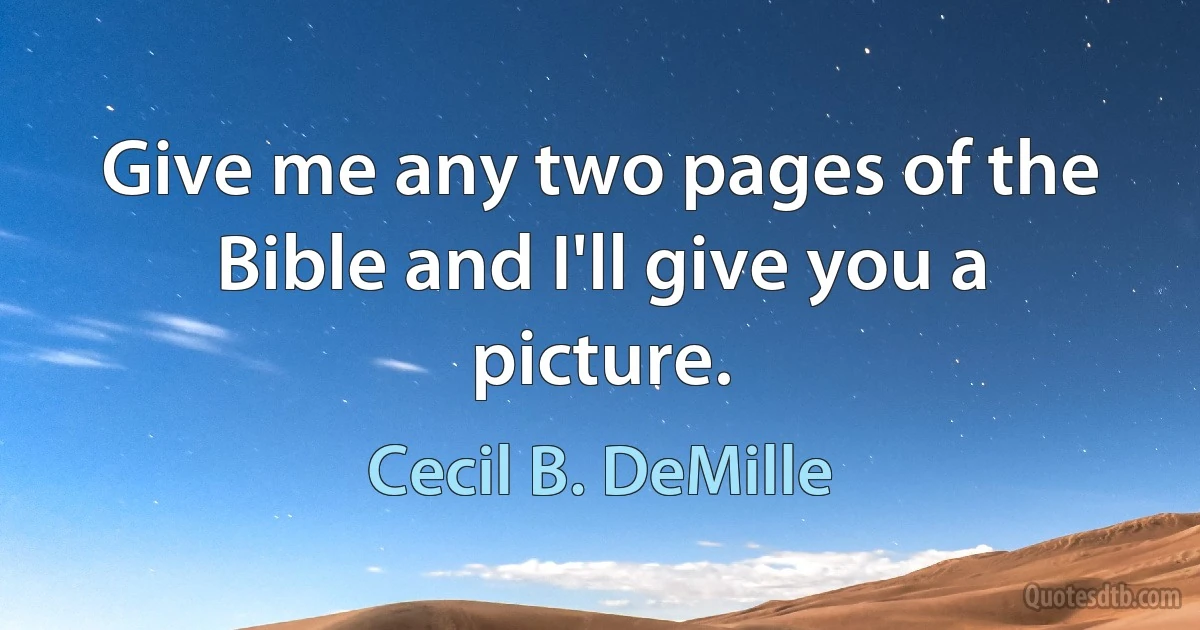 Give me any two pages of the Bible and I'll give you a picture. (Cecil B. DeMille)