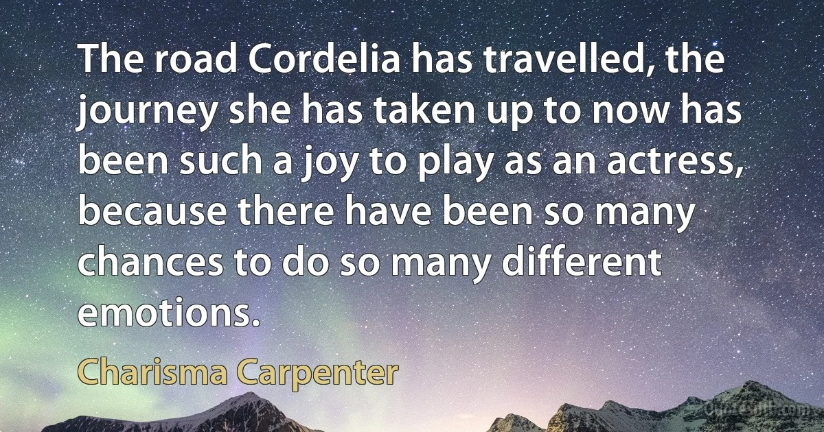 The road Cordelia has travelled, the journey she has taken up to now has been such a joy to play as an actress, because there have been so many chances to do so many different emotions. (Charisma Carpenter)