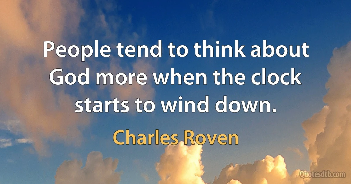 People tend to think about God more when the clock starts to wind down. (Charles Roven)