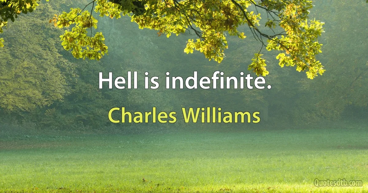 Hell is indefinite. (Charles Williams)