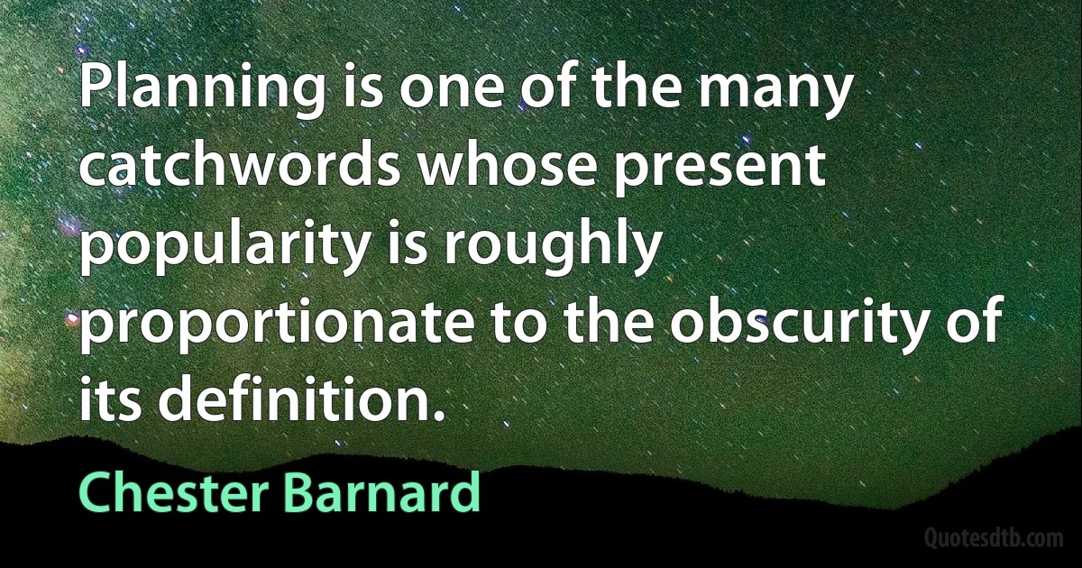 Planning is one of the many catchwords whose present popularity is roughly proportionate to the obscurity of its definition. (Chester Barnard)