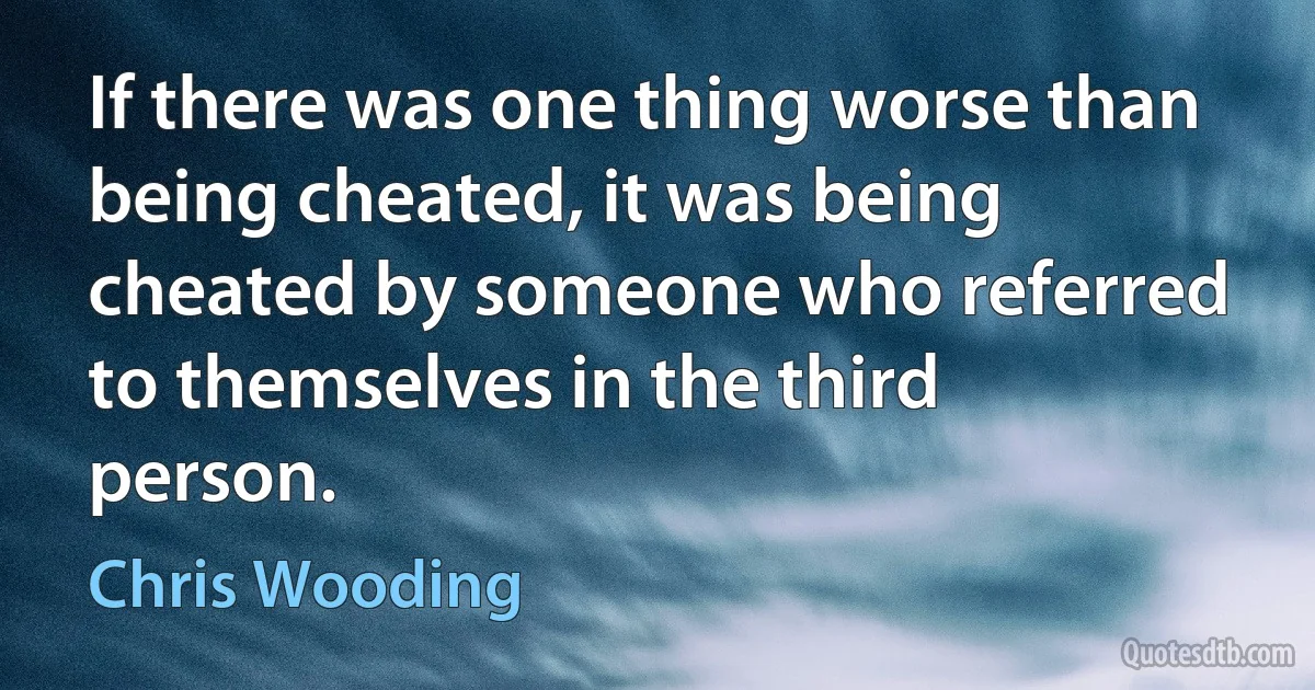 If there was one thing worse than being cheated, it was being cheated by someone who referred to themselves in the third person. (Chris Wooding)