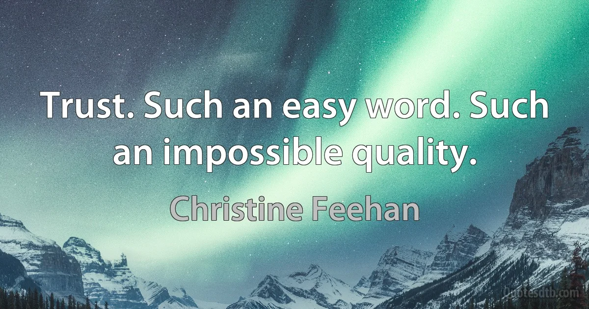 Trust. Such an easy word. Such an impossible quality. (Christine Feehan)