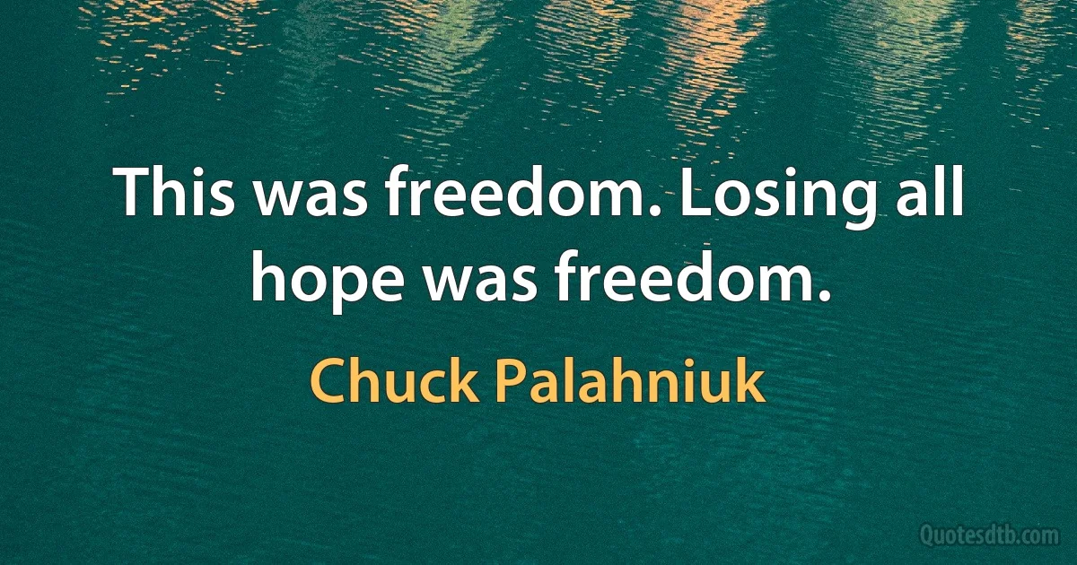 This was freedom. Losing all hope was freedom. (Chuck Palahniuk)