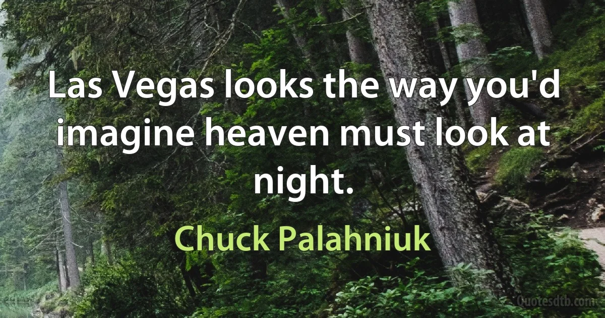 Las Vegas looks the way you'd imagine heaven must look at night. (Chuck Palahniuk)