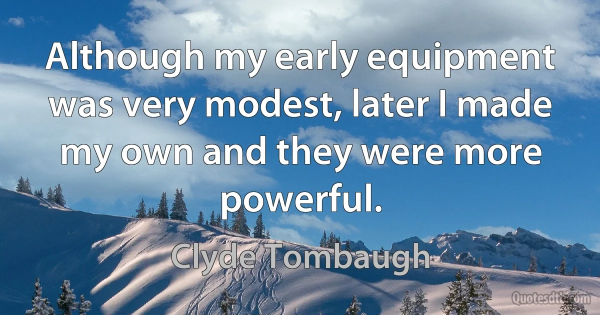 Although my early equipment was very modest, later I made my own and they were more powerful. (Clyde Tombaugh)