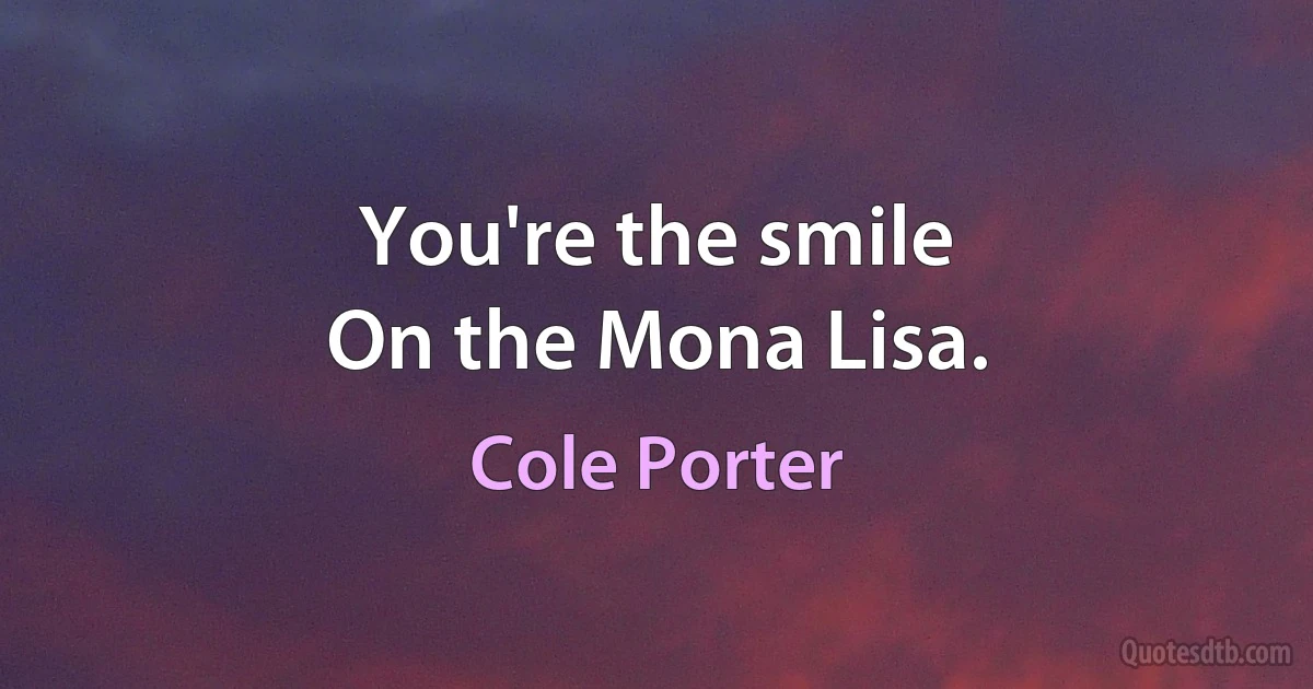 You're the smile
On the Mona Lisa. (Cole Porter)