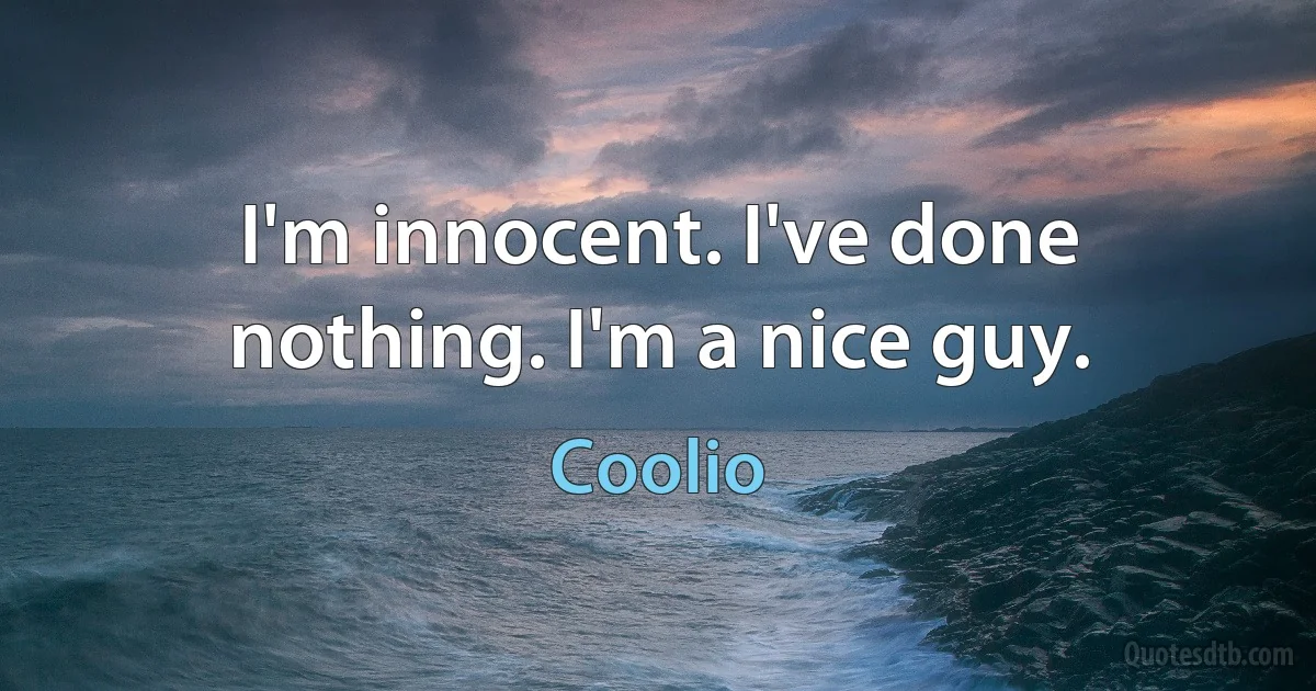 I'm innocent. I've done nothing. I'm a nice guy. (Coolio)