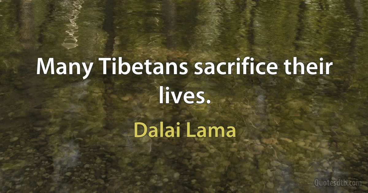 Many Tibetans sacrifice their lives. (Dalai Lama)