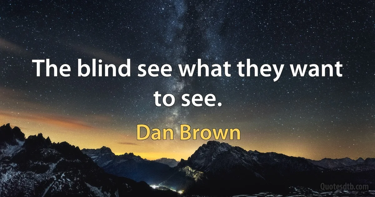 The blind see what they want to see. (Dan Brown)