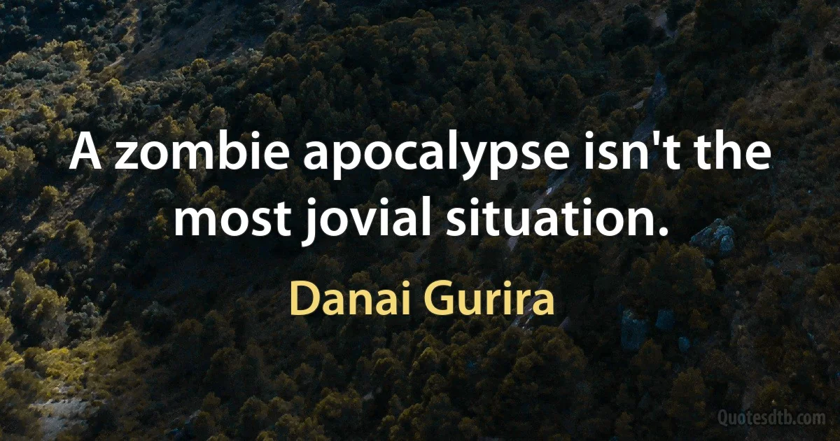 A zombie apocalypse isn't the most jovial situation. (Danai Gurira)