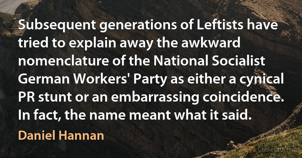 Subsequent generations of Leftists have tried to explain away the awkward nomenclature of the National Socialist German Workers' Party as either a cynical PR stunt or an embarrassing coincidence. In fact, the name meant what it said. (Daniel Hannan)