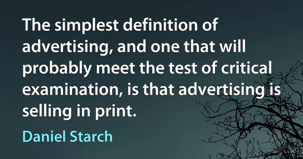 The simplest definition of advertising, and one that will probably meet the test of critical examination, is that advertising is selling in print. (Daniel Starch)