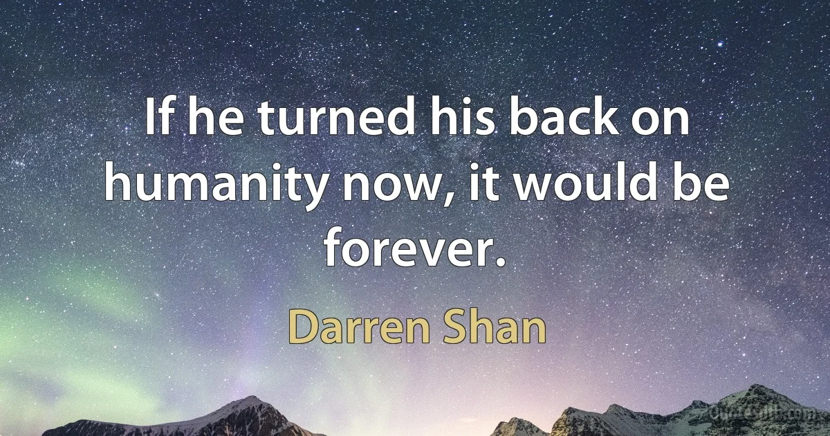 If he turned his back on humanity now, it would be forever. (Darren Shan)