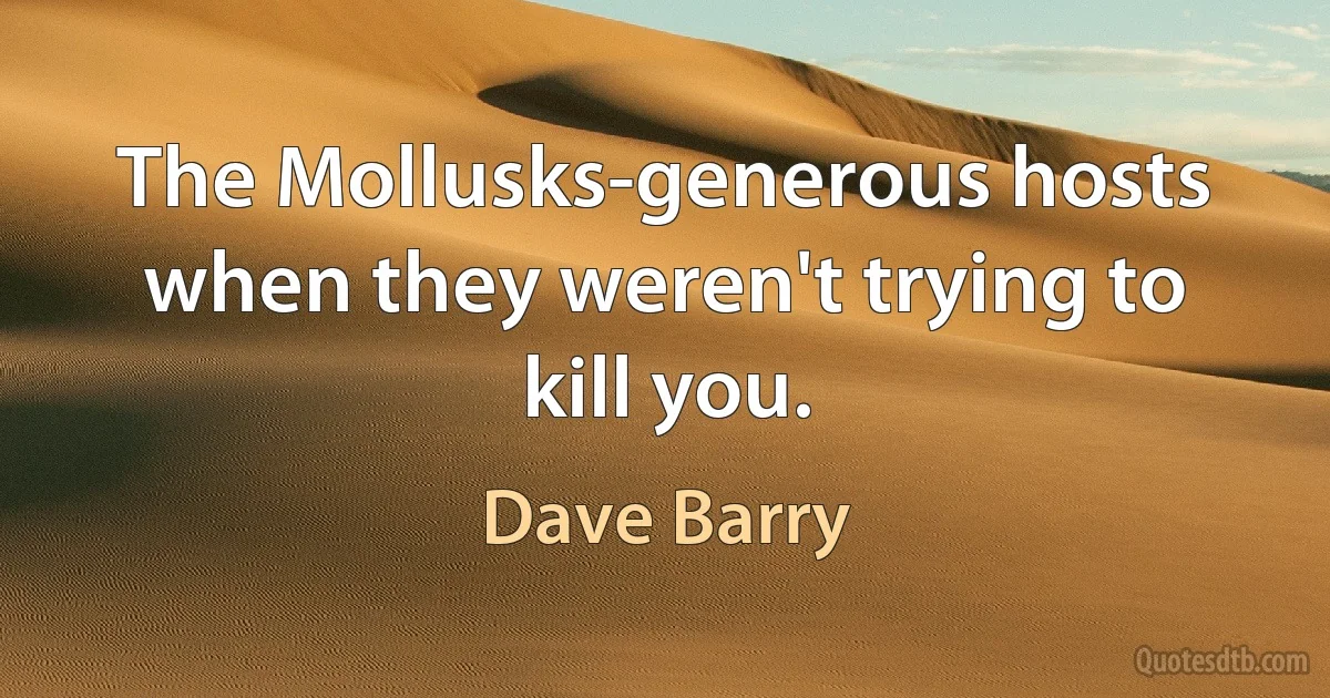 The Mollusks-generous hosts when they weren't trying to kill you. (Dave Barry)