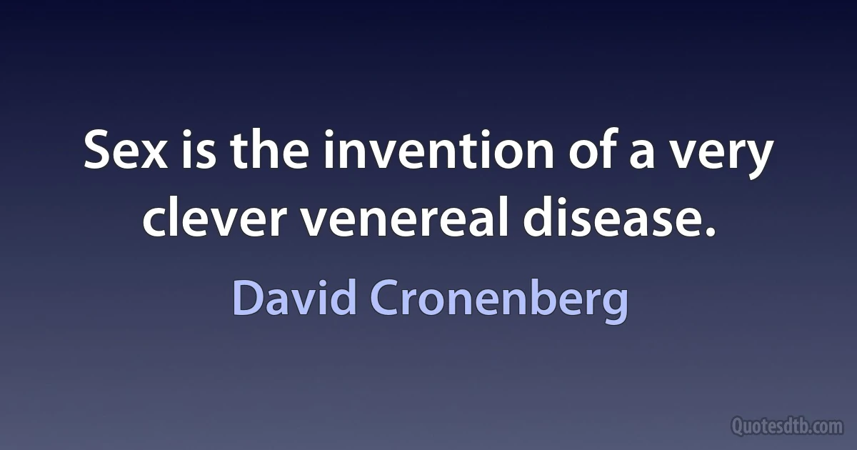 Sex is the invention of a very clever venereal disease. (David Cronenberg)