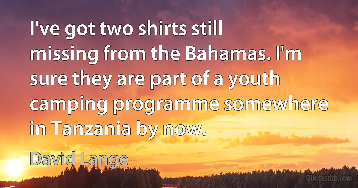 I've got two shirts still missing from the Bahamas. I'm sure they are part of a youth camping programme somewhere in Tanzania by now. (David Lange)