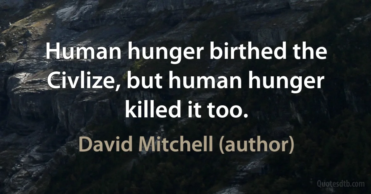 Human hunger birthed the Civlize, but human hunger killed it too. (David Mitchell (author))