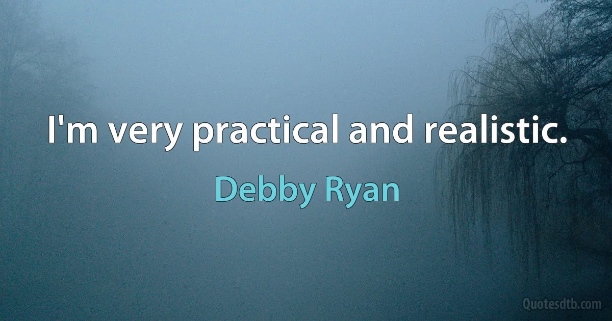 I'm very practical and realistic. (Debby Ryan)