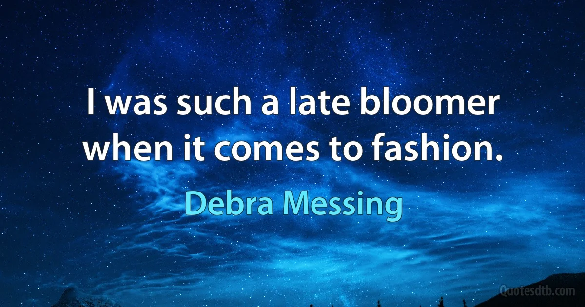 I was such a late bloomer when it comes to fashion. (Debra Messing)