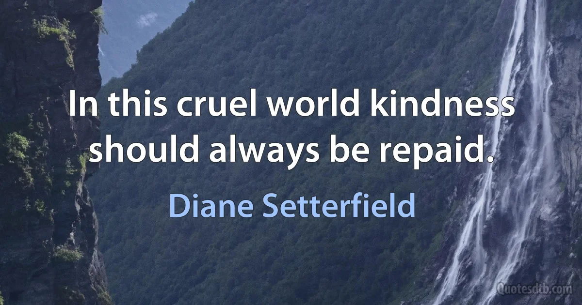 In this cruel world kindness should always be repaid. (Diane Setterfield)