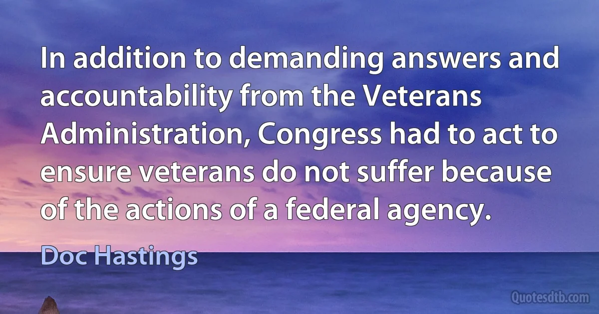 In addition to demanding answers and accountability from the Veterans Administration, Congress had to act to ensure veterans do not suffer because of the actions of a federal agency. (Doc Hastings)