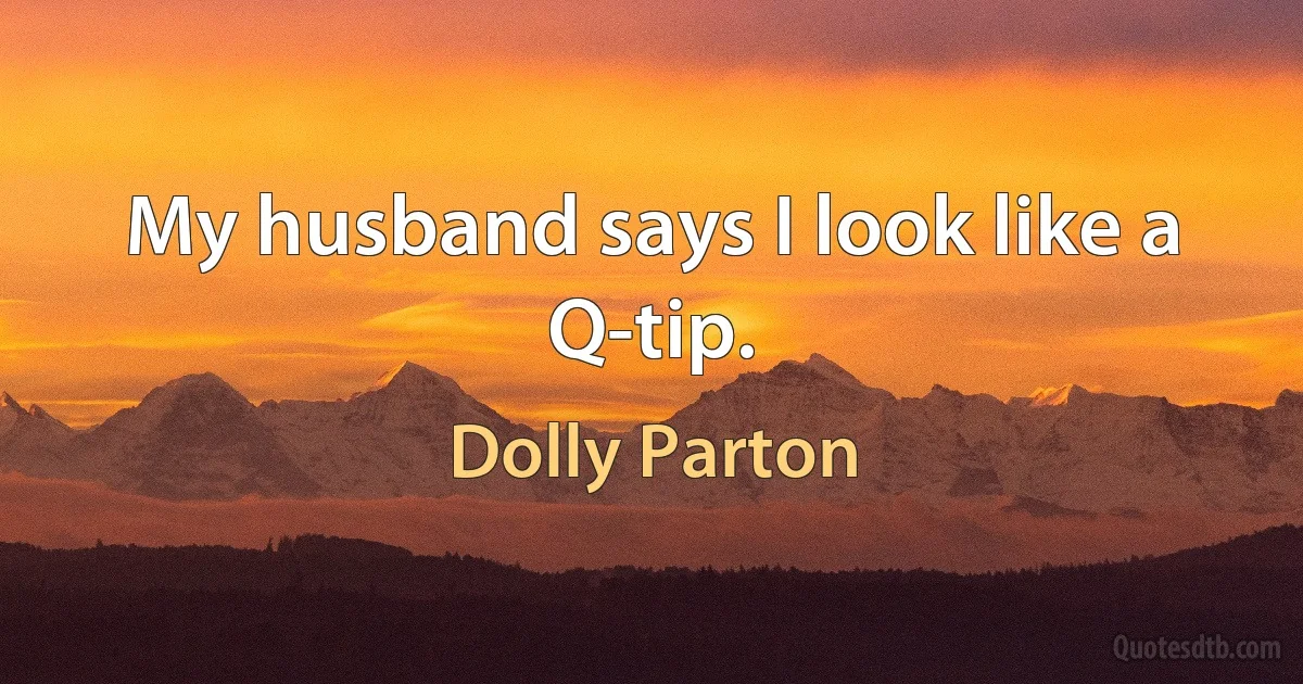 My husband says I look like a Q-tip. (Dolly Parton)